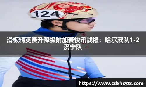 滑板精英赛升降级附加赛快讯战报：哈尔滨队1-2济宁队