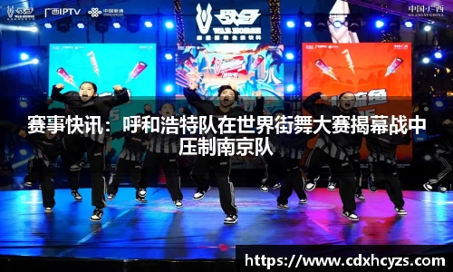 赛事快讯：呼和浩特队在世界街舞大赛揭幕战中压制南京队