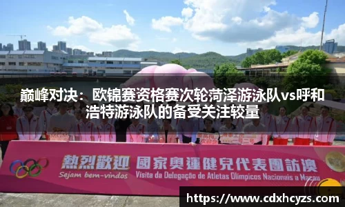 巅峰对决：欧锦赛资格赛次轮菏泽游泳队vs呼和浩特游泳队的备受关注较量